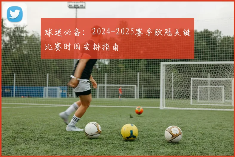 球迷必备：2024-2025赛季欧冠关键比赛时间安排指南