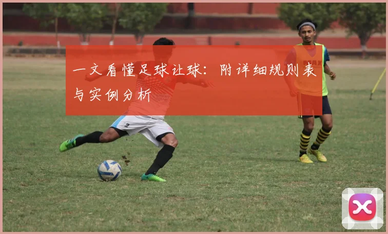 一文看懂足球让球：附详细规则表与实例分析