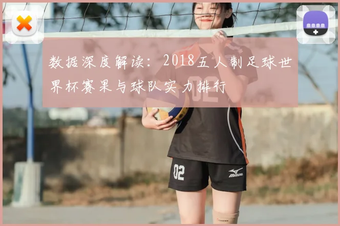 数据深度解读:2018五人制足球世界杯赛果与球队实力排行