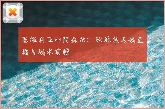 塞维利亚vs阿森纳：欧冠焦点战直播与战术前瞻