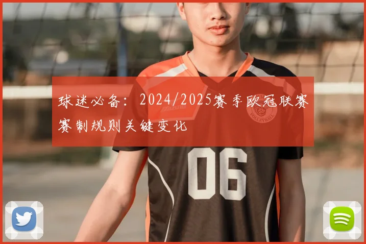 球迷必备：2024/2025赛季欧冠联赛赛制规则关键变化