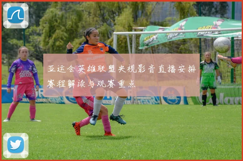 亚运会英雄联盟央视影音直播安排赛程解读与观赛重点