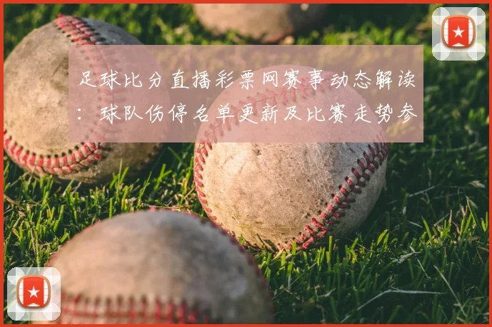 足球比分直播彩票网赛事动态解读：球队伤停名单更新及比赛走势参考