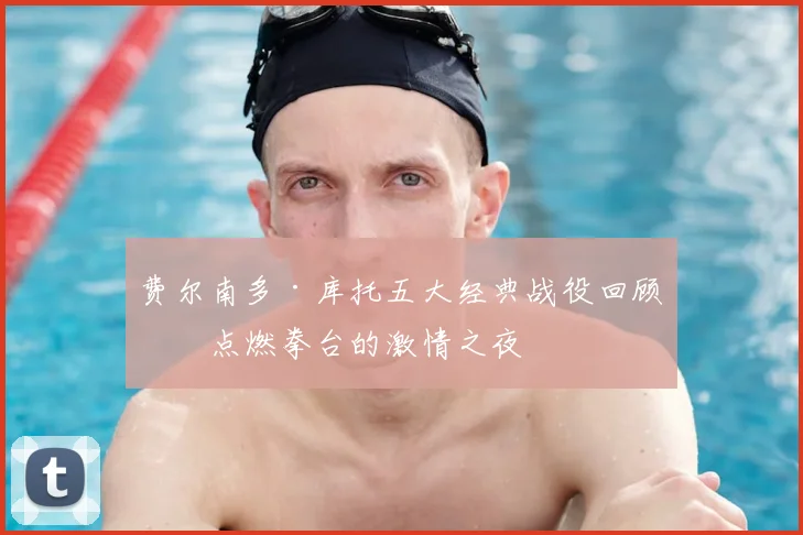 费尔南多·库托五大经典战役回顾:点燃拳台的激情之夜
