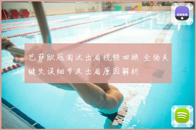 巴萨欧冠淘汰出局视频回顾 全场关键失误细节及出局原因解析