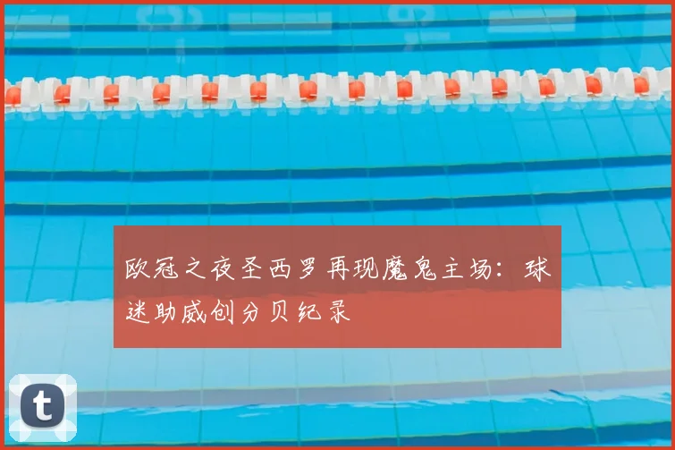 欧冠之夜圣西罗再现魔鬼主场：球迷助威创分贝纪录