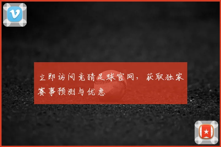 立即访问竞猜足球官网,获取独家赛事预测与优惠