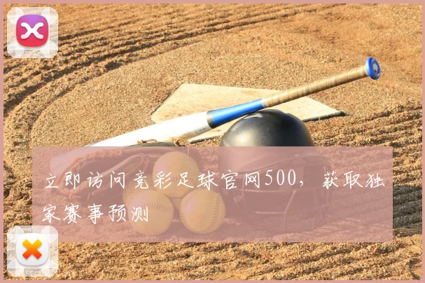立即访问竞彩足球官网500，获取独家赛事预测