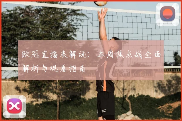 欧冠直播表解说：本周焦点战全面解析与观看指南