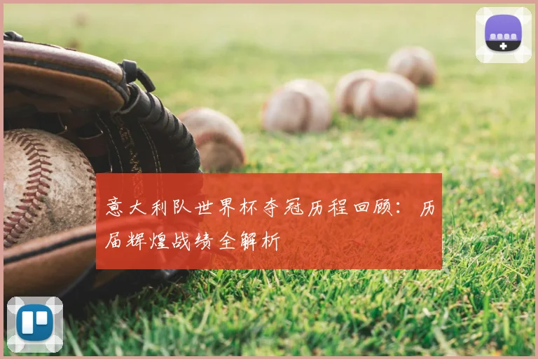 意大利队世界杯夺冠历程回顾：历届辉煌战绩全解析