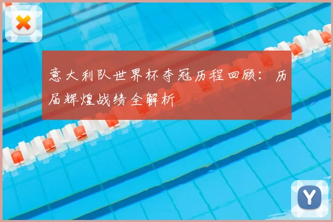 意大利队世界杯夺冠历程回顾：历届辉煌战绩全解析