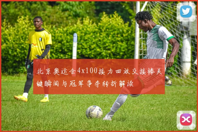 北京奥运会4x100接力回放交接棒关键瞬间与冠军争夺转折解读