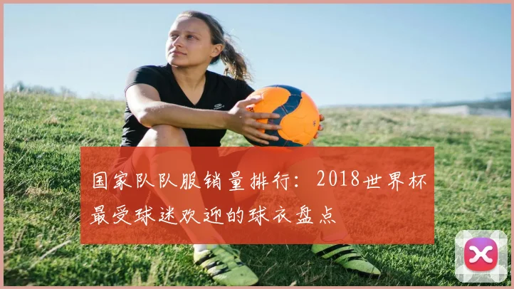 国家队队服销量排行：2018世界杯最受球迷欢迎的球衣盘点