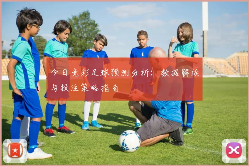 今日竞彩足球预测分析：数据解读与投注策略指南