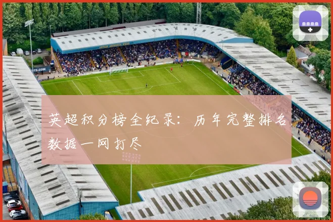 英超积分榜全纪录：历年完整排名数据一网打尽