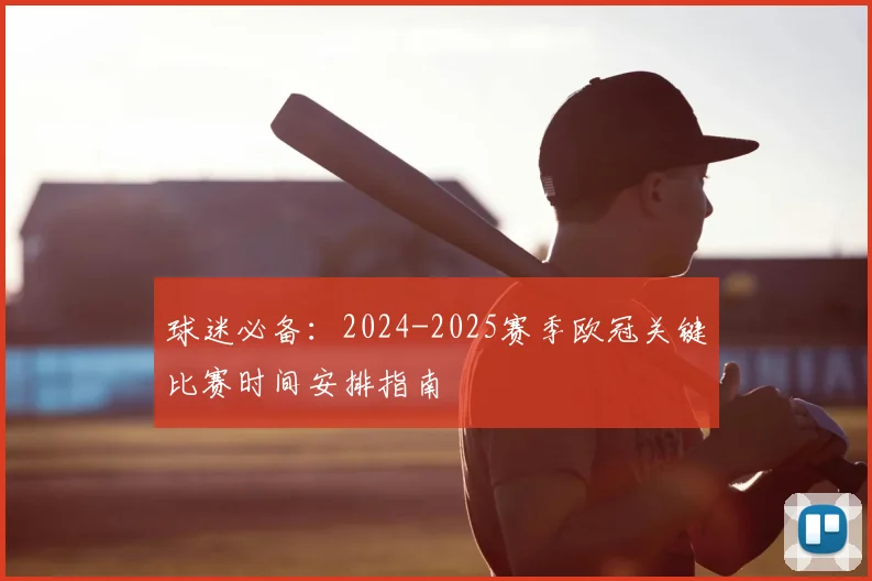球迷必备：2024-2025赛季欧冠关键比赛时间安排指南