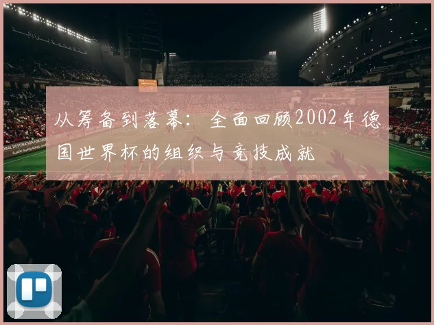 从筹备到落幕：全面回顾2002年德国世界杯的组织与竞技成就