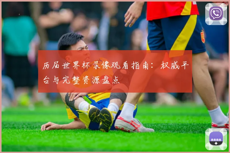 历届世界杯录像观看指南：权威平台与完整资源盘点
