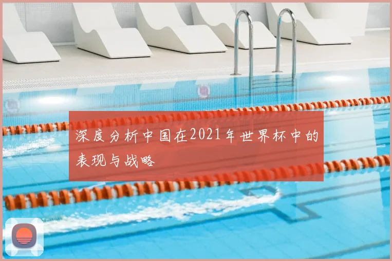 深度分析中国在2021年世界杯中的表现与战略