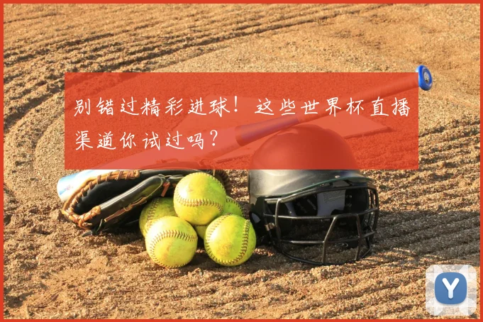 别错过精彩进球！这些世界杯直播渠道你试过吗？