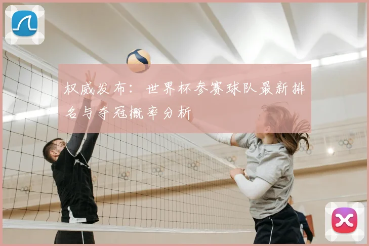 权威发布：世界杯参赛球队最新排名与夺冠概率分析