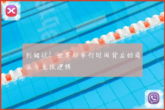 别错过！世界杯举行时间背后的商业与竞技逻辑
