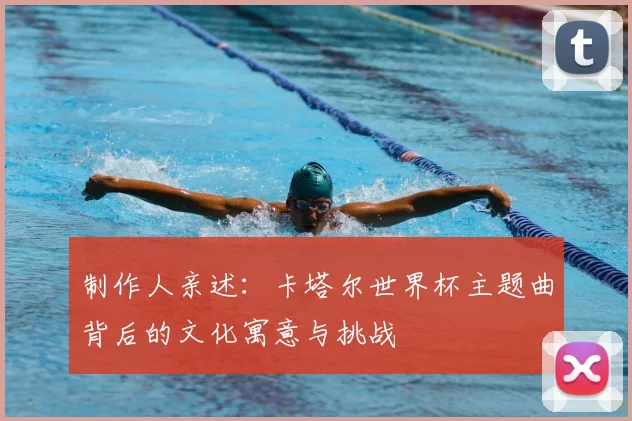 制作人亲述：卡塔尔世界杯主题曲背后的文化寓意与挑战