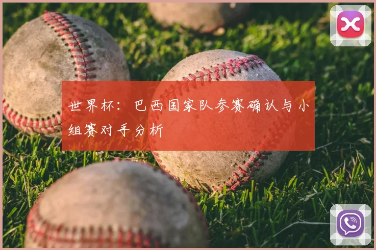 世界杯：巴西国家队参赛确认与小组赛对手分析