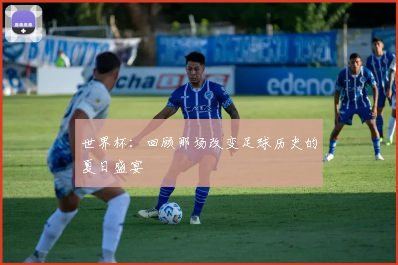 世界杯：回顾那场改变足球历史的夏日盛宴