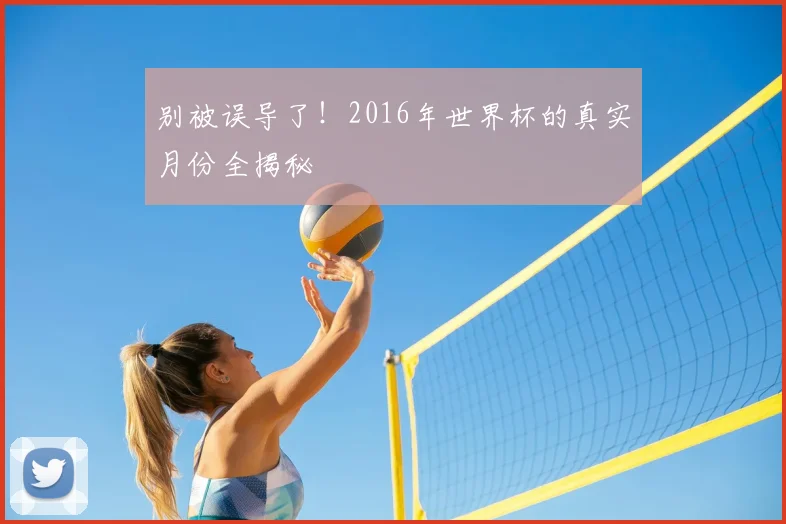 别被误导了!2016年世界杯的真实月份全揭秘