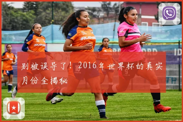 别被误导了!2016年世界杯的真实月份全揭秘