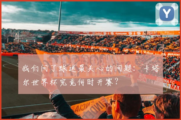我们问了球迷最关心的问题:卡塔尔世界杯究竟何时开赛?