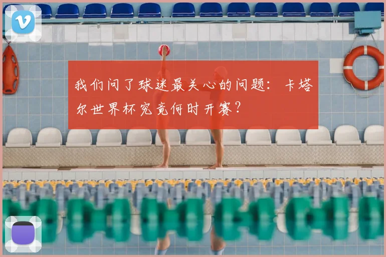 我们问了球迷最关心的问题：卡塔尔世界杯究竟何时开赛？