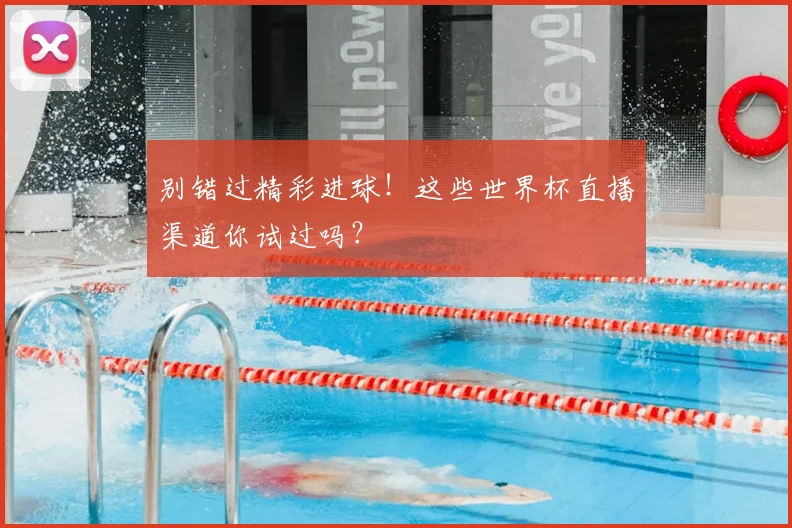 别错过精彩进球！这些世界杯直播渠道你试过吗？