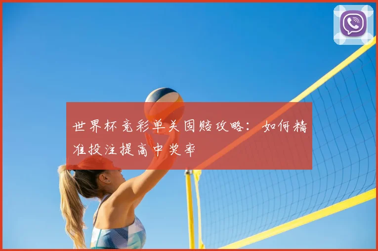 世界杯竞彩单关固赔攻略:如何精准投注提高中奖率