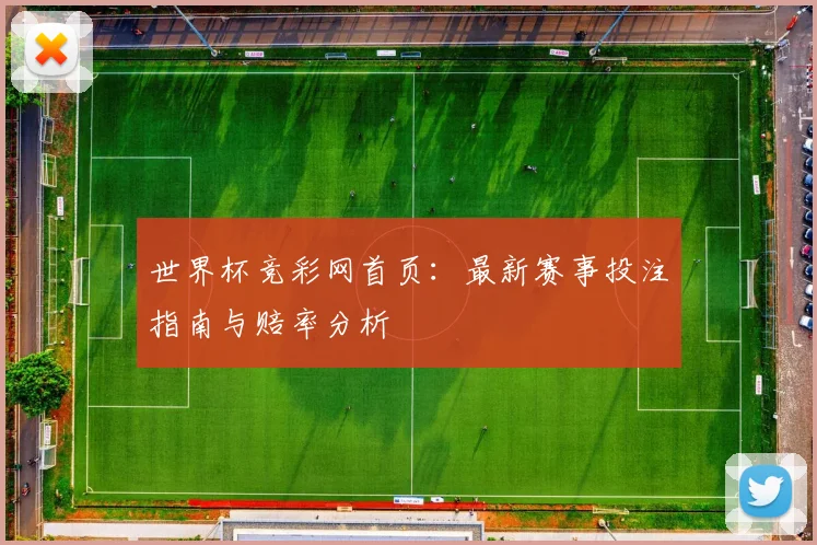 世界杯竞彩网首页:最新赛事投注指南与赔率分析